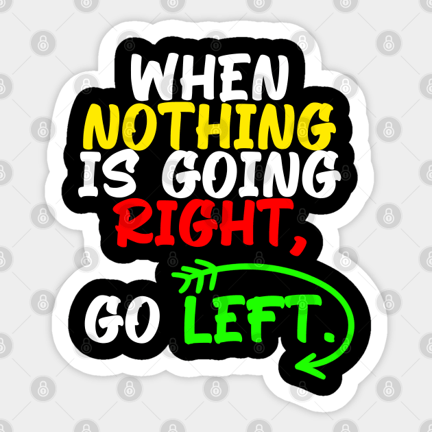 When nothing is going right, go left, funny quote gift idea Sticker by AS Shirts